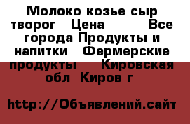 Молоко козье сыр творог › Цена ­ 100 - Все города Продукты и напитки » Фермерские продукты   . Кировская обл.,Киров г.